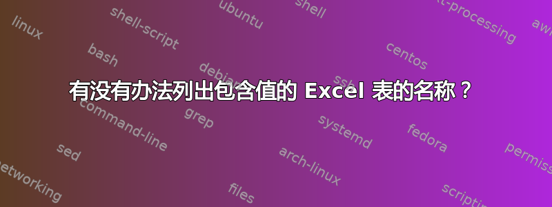 有没有办法列出包含值的 Excel 表的名称？