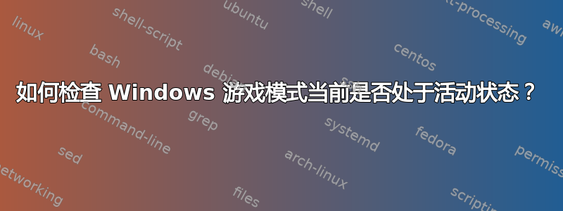 如何检查 Windows 游戏模式当前是否处于活动状态？