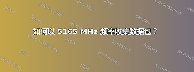 如何以 5165 MHz 频率收集数据包？