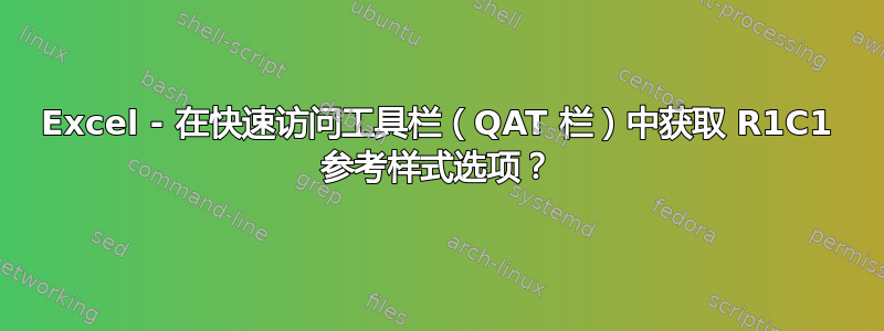 Excel - 在快速访问工具栏（QAT 栏）中获取 R1C1 参考样式选项？