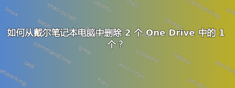 如何从戴尔笔记本电脑中删除 2 个 One Drive 中的 1 个？