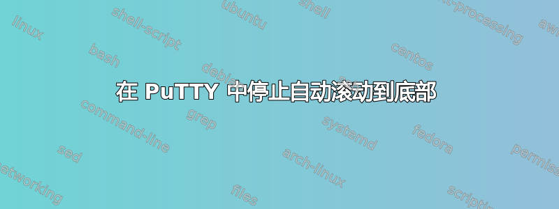 在 PuTTY 中停止自动滚动到底部