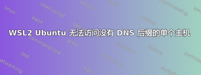 WSL2 Ubuntu 无法访问没有 DNS 后缀的单个主机