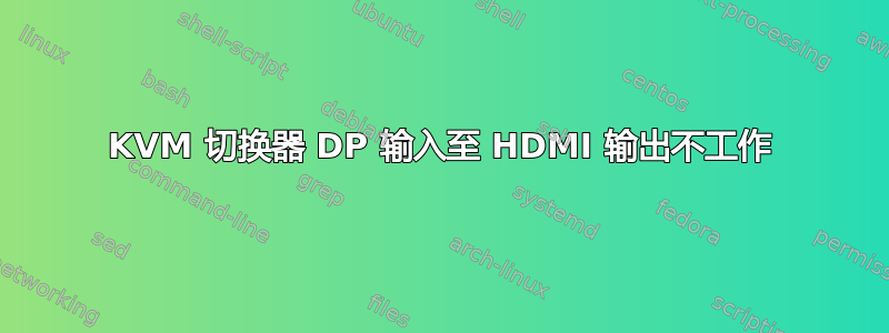 KVM 切换器 DP 输入至 HDMI 输出不工作