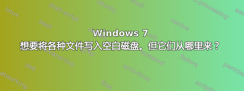 Windows 7 想要将各种文件写入空白磁盘。但它们从哪里来？