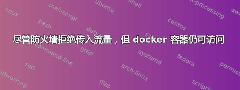 尽管防火墙拒绝传入流量，但 docker 容器仍可访问