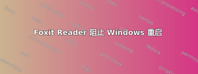 Foxit Reader 阻止 Windows 重启