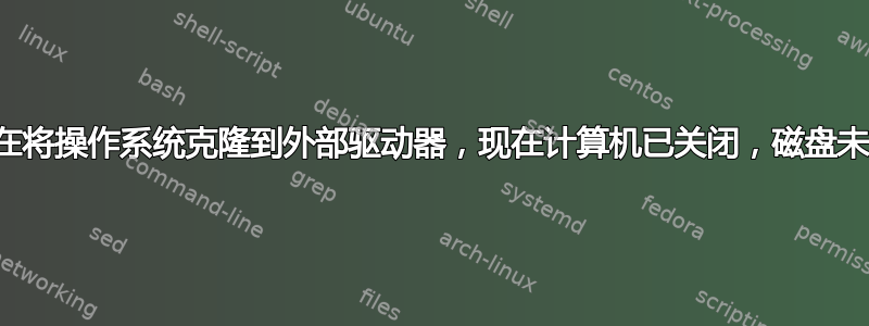 我正在将操作系统克隆到外部驱动器，现在计算机已关闭，磁盘未显示