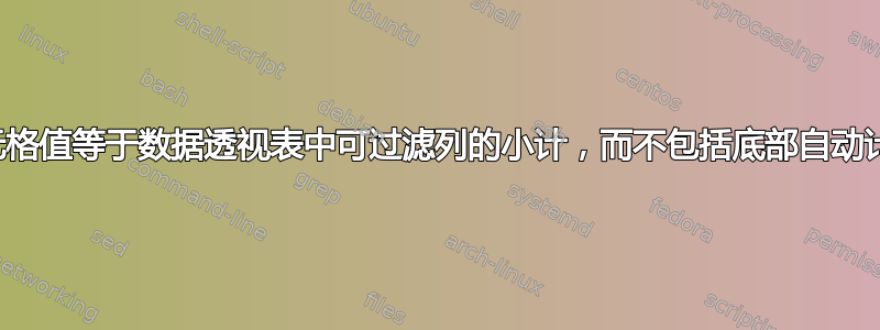 如何使单元格值等于数据透视表中可过滤列的小计，而不包括底部自动计算的总值