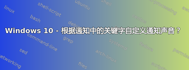 Windows 10 - 根据通知中的关键字自定义通知声音？