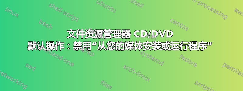 文件资源管理器 CD/DVD 默认操作：禁用“从您的媒体安装或运行程序”