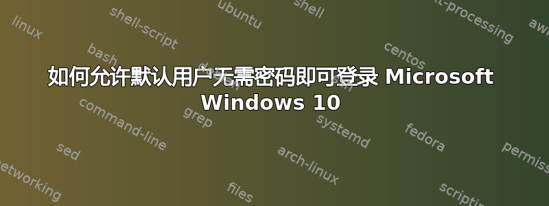 如何允许默认用户无需密码即可登录 Microsoft Windows 10