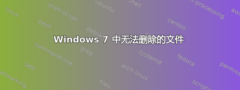 Windows 7 中无法删除的文件