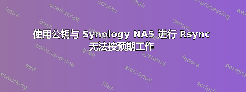 使用公钥与 Synology NAS 进行 Rsync 无法按预期工作