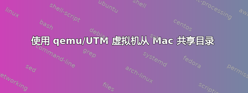 使用 qemu/UTM 虚拟机从 Mac 共享目录