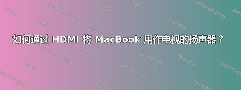 如何通过 HDMI 将 MacBook 用作电视的扬声器？