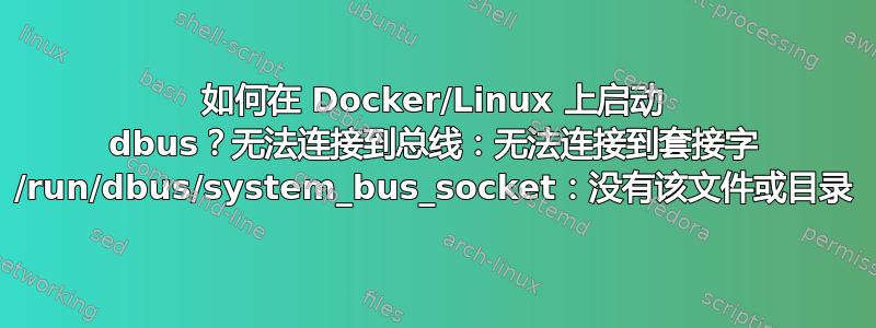 如何在 Docker/Linux 上启动 dbus？无法连接到总线：无法连接到套接字 /run/dbus/system_bus_socket：没有该文件或目录