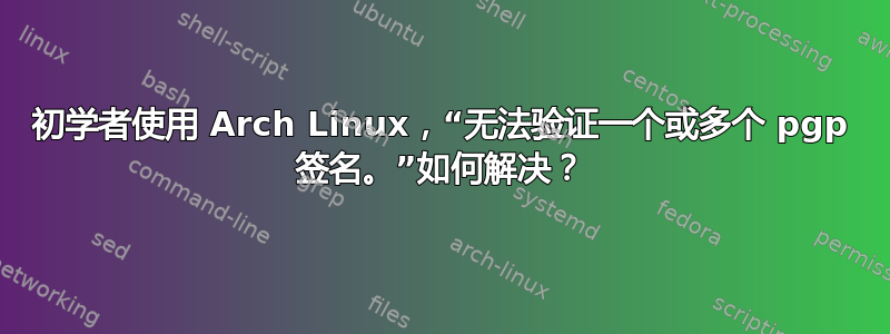 初学者使用 Arch Linux，“无法验证一个或多个 pgp 签名。”如何解决？