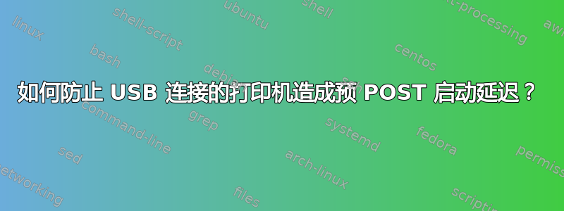 如何防止 USB 连接的打印机造成预 POST 启动延迟？