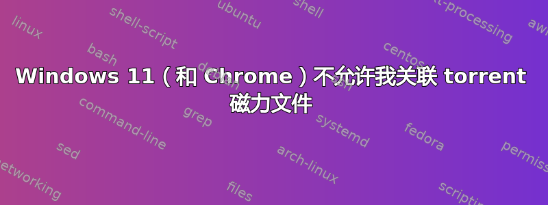 Windows 11（和 Chrome）不允许我关联 torrent 磁力文件