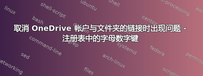 取消 OneDrive 帐户与文件夹的链接时出现问题 - 注册表中的字母数字键