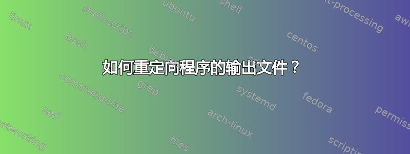 如何重定向程序的输出文件？