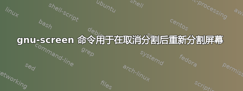 gnu-screen 命令用于在取消分割后重新分割屏幕