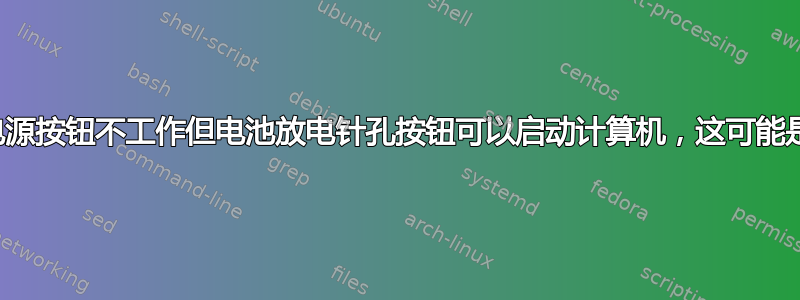 笔记本电脑电源按钮不工作但电池放电针孔按钮可以启动计算机，这可能是什么问题？