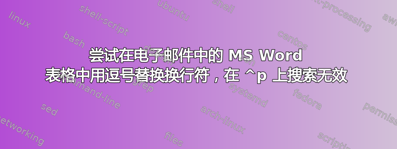 尝试在电子邮件中的 MS Word 表格中用逗号替换换行符，在 ^p 上搜索无效