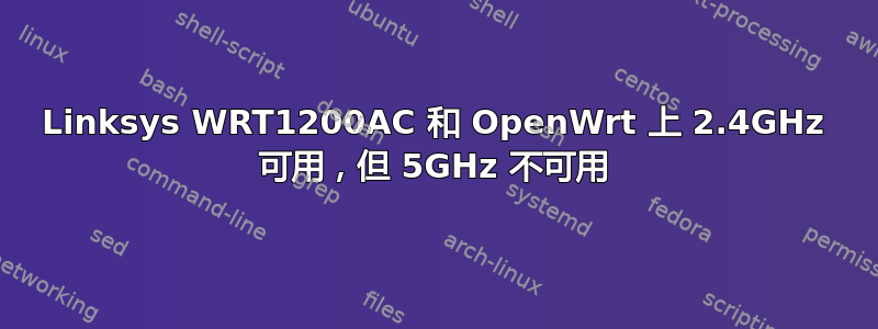 Linksys WRT1200AC 和 OpenWrt 上 2.4GHz 可用，但 5GHz 不可用