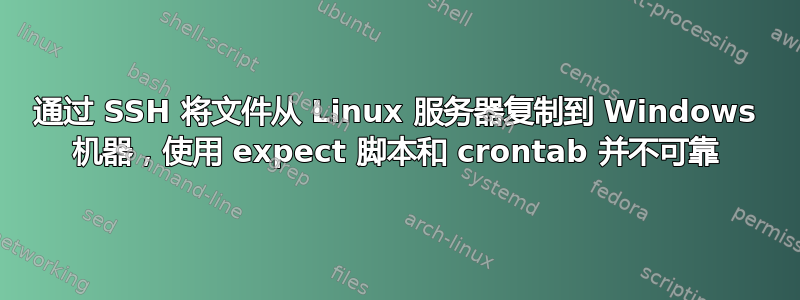 通过 SSH 将文件从 Linux 服务器复制到 Windows 机器，使用 expect 脚本和 crontab 并不可靠