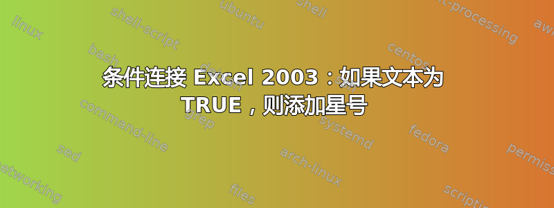 条件连接 Excel 2003：如果文本为 TRUE，则添加星号