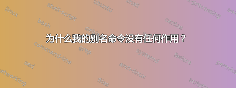 为什么我的别名命令没有任何作用？