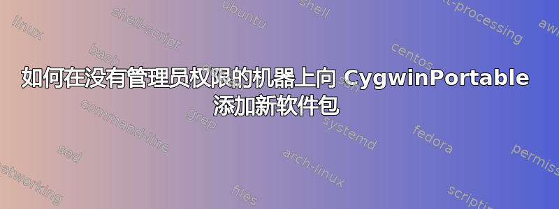 如何在没有管理员权限的机器上向 CygwinPortable 添加新软件包