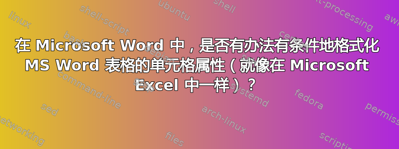 在 Microsoft Word 中，是否有办法有条件地格式化 MS Word 表格的单元格属性（就像在 Microsoft Excel 中一样）？