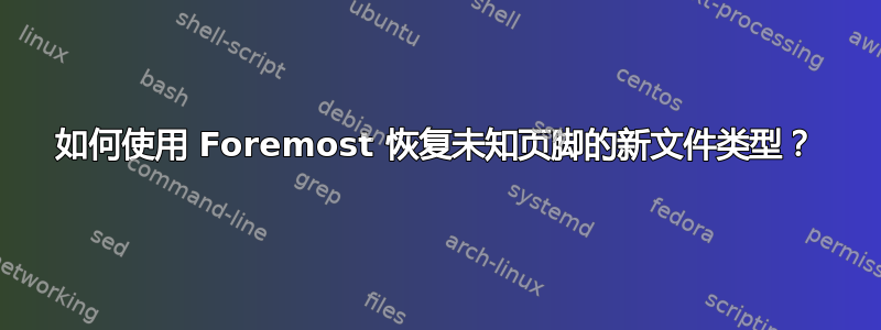 如何使用 Foremost 恢复未知页脚的新文件类型？