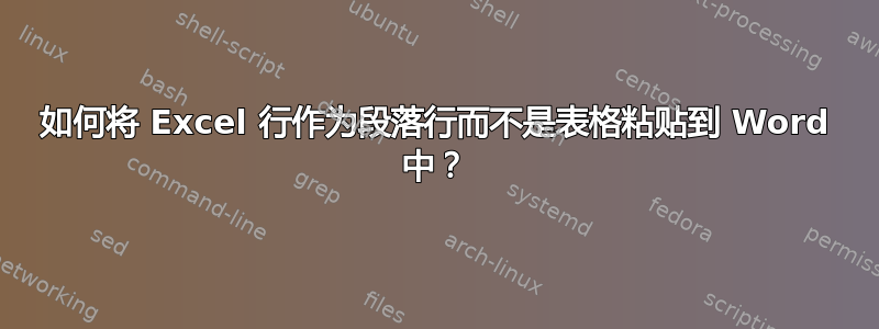 如何将 Excel 行作为段落行而不是表格粘贴到 Word 中？