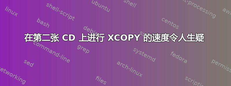 在第二张 CD 上进行 XCOPY 的速度令人生疑