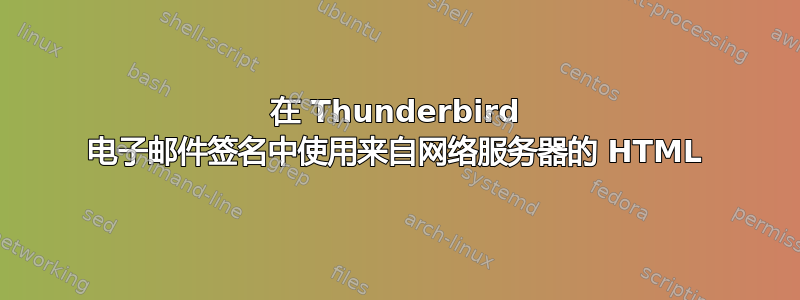 在 Thunderbird 电子邮件签名中使用来自网络服务器的 HTML