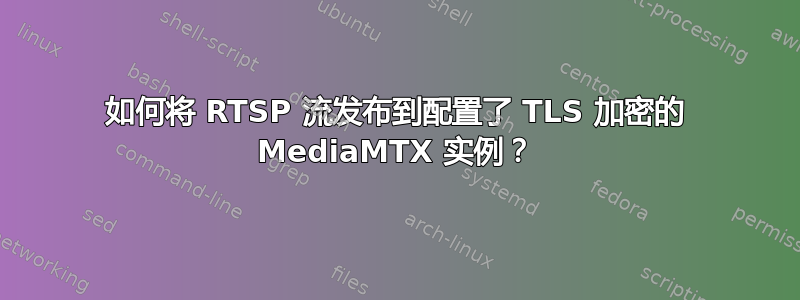 如何将 RTSP 流发布到配置了 TLS 加密的 MediaMTX 实例？