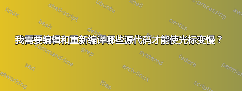 我需要编辑和重新编译哪些源代码才能使光标变慢？