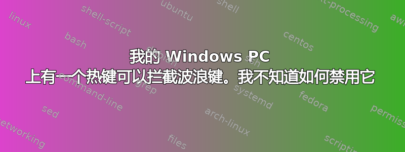 我的 Windows PC 上有一个热键可以拦截波浪键。我不知道如何禁用它