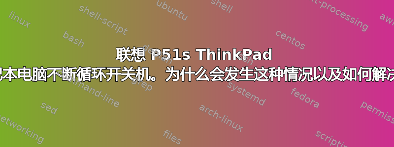 联想 P51s ThinkPad 笔记本电脑不断循环开关机。为什么会发生这种情况以及如何解决？