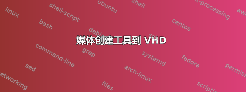 媒体创建工具到 VHD