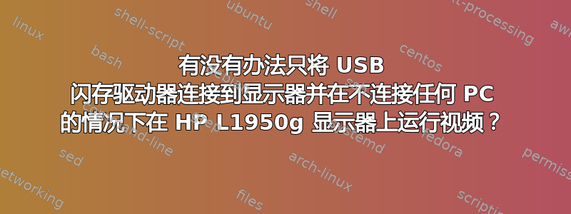 有没有办法只将 USB 闪存驱动器连接到显示器并在不连接任何 PC 的情况下在 HP L1950g 显示器上运行视频？