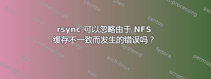 rsync 可以忽略由于 NFS 缓存不一致而发生的错误吗？