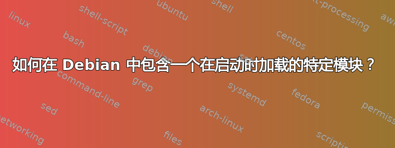 如何在 Debian 中包含一个在启动时加载的特定模块？