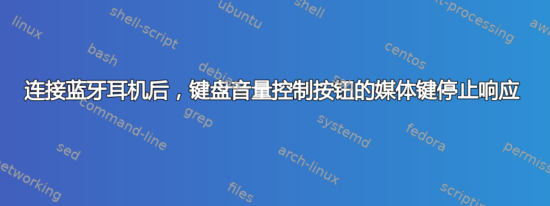 连接蓝牙耳机后，键盘音量控制按钮的媒体键停止响应