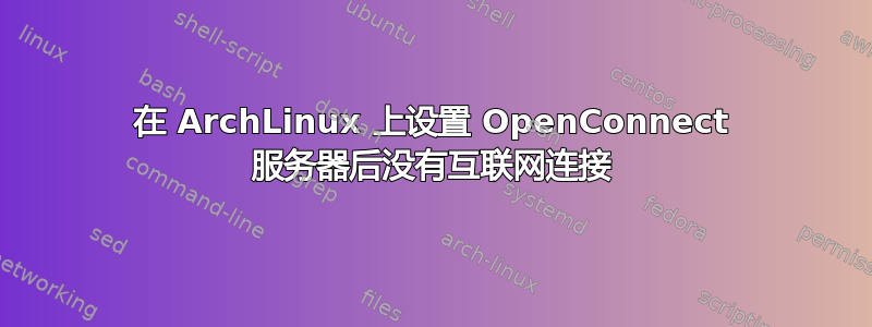 在 ArchLinux 上设置 OpenConnect 服务器后没有互联网连接