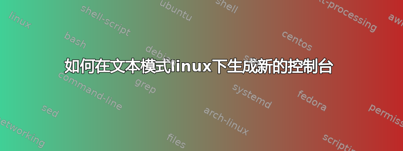 如何在文本模式linux下生成新的控制台